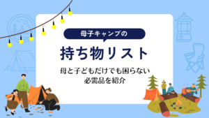 母子キャンプの持ち物リスト｜母と子どもだけでも困らない必需品を紹介